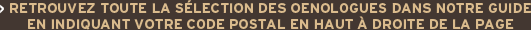 Retrouvez toute la sélection des œnologues dans notre guide en indiquant votre code postal en haut à droite de la page